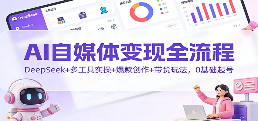 AI自媒体变现全流程:DeepSeek+多工具实操+爆款创作+带货玩法,0基础起号-续财库