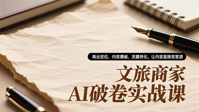 文旅商家AI破卷实战课,商业定位、内容爆破、流量转化,让内容直接变客源-续财库