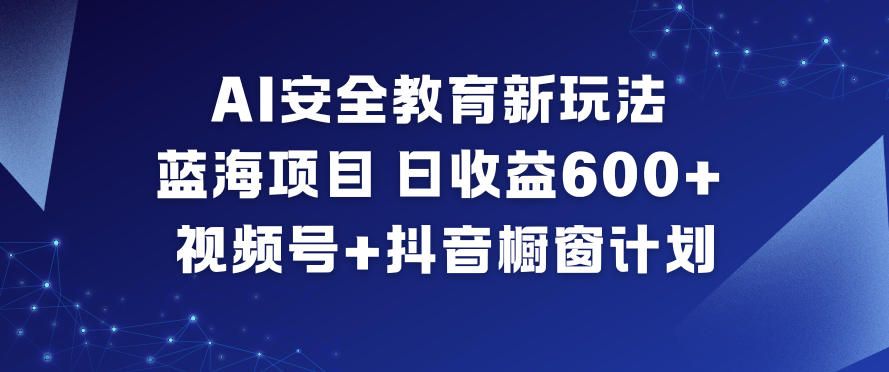 AI安全教育新玩法,蓝海项目,日收益6张+,视频号+抖音橱窗计划-续财库