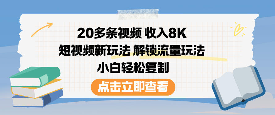 20多条视频收入8K,短视频新玩法,解锁流量玩法,小白轻松复制-续财库
