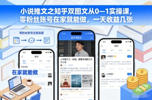 小说推文之知乎双图文从0—1实操课,零粉丝账号在家就能做,一天收益几张-续财库