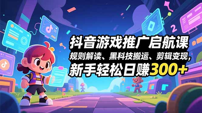 抖音游戏推广启航课,规则解读、黑科技搬运、剪辑变现,新手轻松日赚300+-续财库