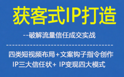 获客型IP打造,破解流量信任成,四类短视频布局+文案钩子指令创作IP三大信任状+IP变现四大模式-续财库