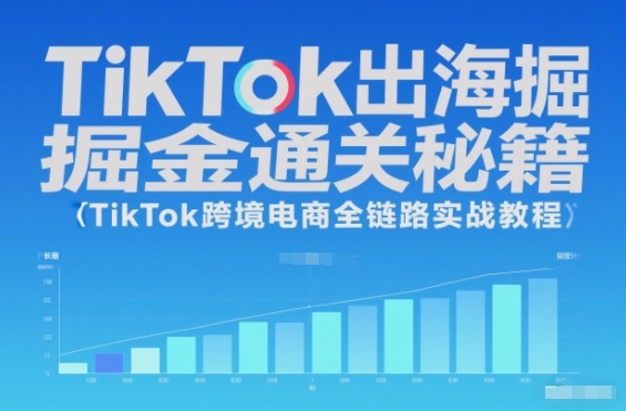 TikTok出海掘金通关秘籍,TikTok跨境电商全链路实战教程-续财库