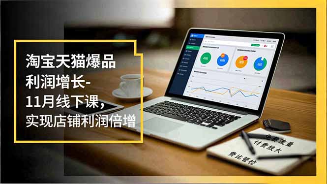 淘宝天猫爆品利润增长-11月线下课,免费流量、付费放大、费比管控,实现店铺利润倍增-续财库