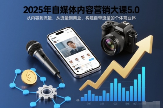 2025年自媒体内容营销大课5.0,从内容到流量,从流量到商业,构建自带流量的个体商业体-续财库