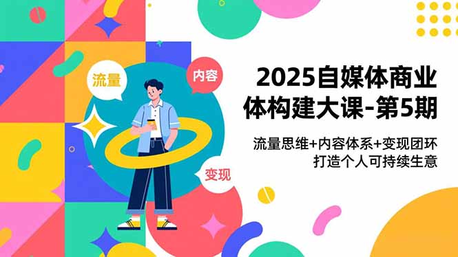 2025自媒体商业体构建大课-第5期,流量思维+内容体系+变现闭环,打造个人可持续生意-续财库