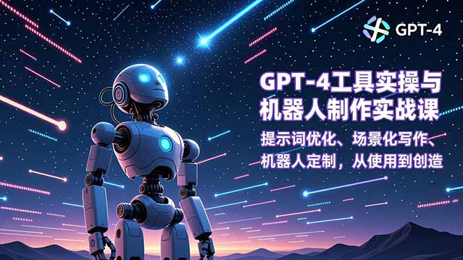 GPT-4工具实操与机器人制作实战课:提示词优化、场景化写作、机器人定制,从使用到创造-续财库