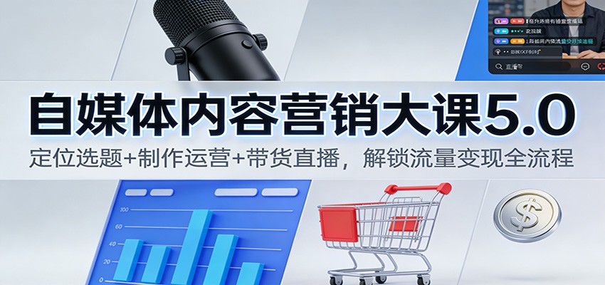 自媒体内容营销大课5.0:定位选题+制作运营+带货直播,解锁流量变现全流程-续财库