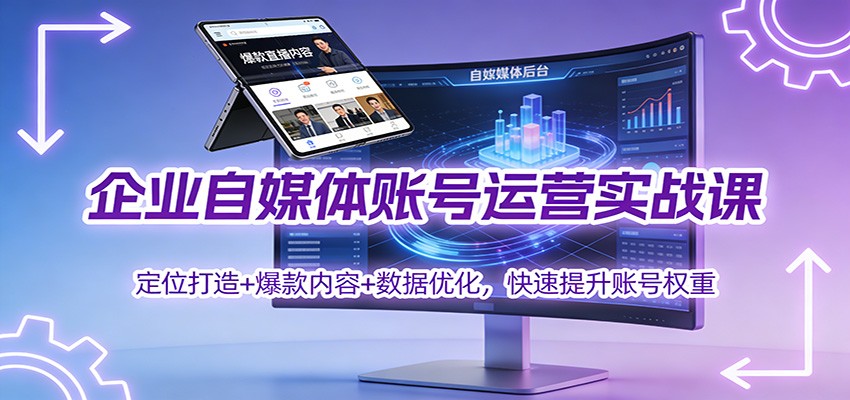 企业自媒体账号运营实战课：定位打造+ 爆款内容+数据优化，快速提升账号权重-续财库