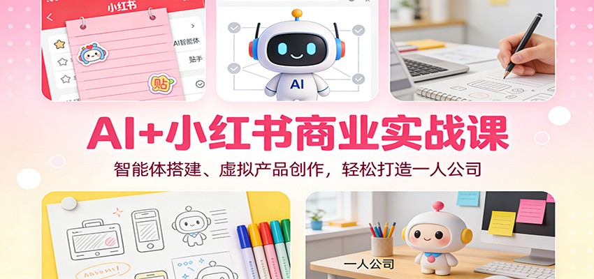 AI+小红书商业实战课：智能体搭建、虚拟产品创作，轻松打造一人公司-续财库