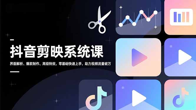 抖音剪映系统课，界面解析、爆款制作、高级特效，零基础快速上手，助力视频流量破万-续财库