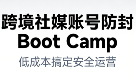 跨境社媒账号防封BootCamp-续财库