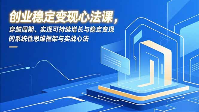 创业稳定变现心法课，穿越周期、实现可持续增长与稳定变现的系统性思维框架与实战心法-续财库