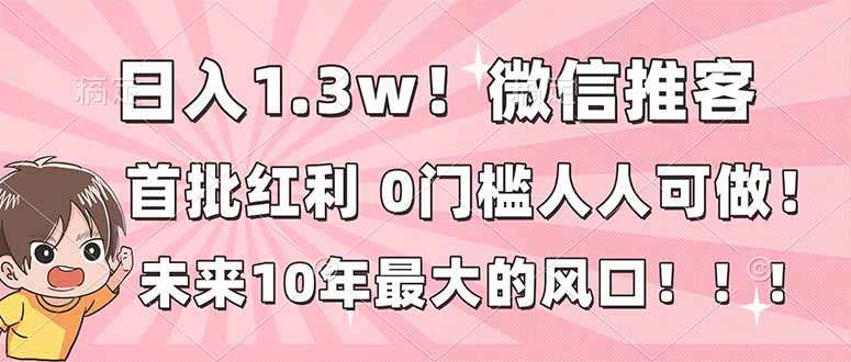 日入1.3w！微信推客，首批红利，未来10年最大的风口，0门槛，人人可做！-续财库