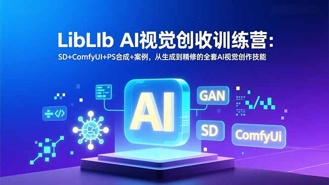 LibLIb AI视觉创收训练营：SD+ComfyUI+PS合成+案例，从生成到精修的全套AI视觉创作技能-续财库