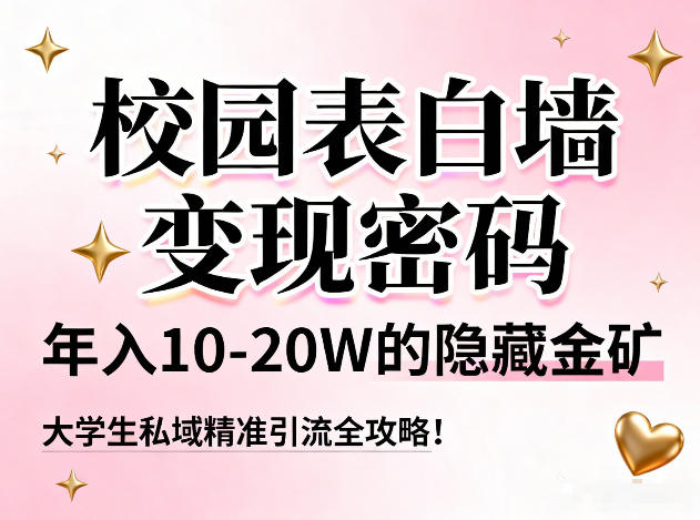 校园表白墙变现密码，年入10-20W的隐藏金矿，大学生私域精准引流全攻略！-续财库