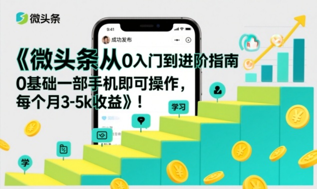 微头条从0入门到进阶指南，0基础一部手机即可操作，每个月3-5k收益-续财库