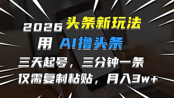 2026最新头条玩法，用AI撸头条，3天必起号，3分钟1条，只需要复制粘贴，简单月入3W+-续财库