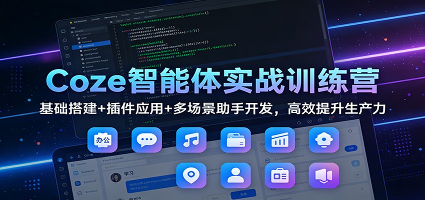 Coze智能体实战训练营：基础搭建+插件应用+多场景助手开发，高效提升生产力-续财库