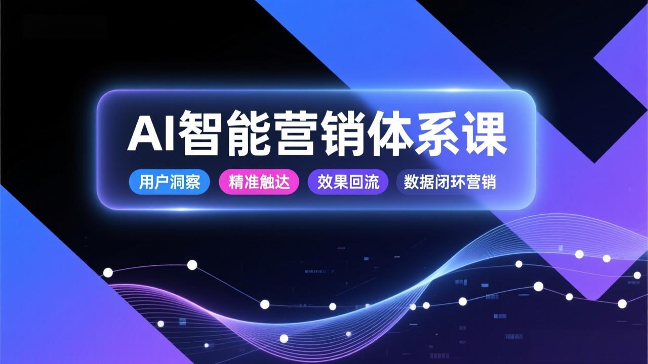 AI智能营销体系课，从用户洞察、精准触达到效果回流的数据闭环营销，提升整体营销效率与转化率-续财库