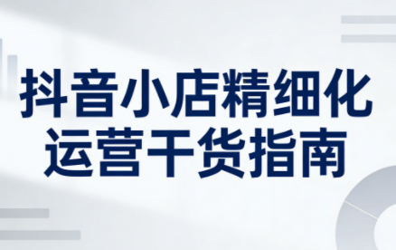 无缺·抖音店铺精细化运营干货指南新版(更新2026)-续财库