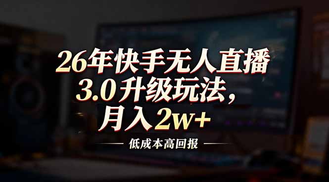 26年快手无人直播3.0升级玩法，低成本高回报，月入2w+-续财库