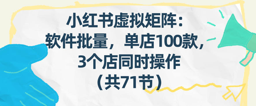 小红书虚拟矩阵：软件批量发笔记，单店100款，3个店同时操作(共71节)-续财库