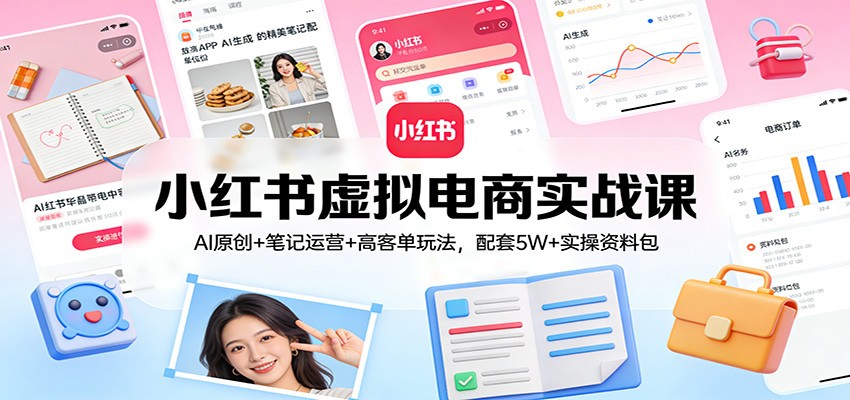 小红书虚拟电商实战课：AI原创+笔记运营+高客单玩法，配套5W+实操资料包-续财库