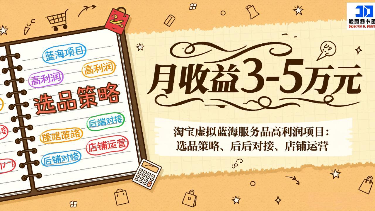 淘宝虚拟蓝海服务品高利润项目：选品策略、后端对接、店铺运营，月收益可达3-5万元-续财库