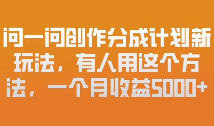 问一问创作分成计划新玩法，有人用这个方法，一个月收益5k，新手友好，有微信就能做【揭秘】-续财库