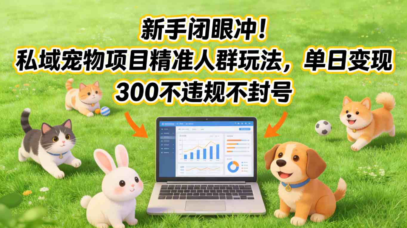 新手闭眼冲！私域宠物项目精准人群玩法，单日变现3张不违规不封号-续财库