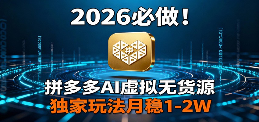 2026 必做！拼多多 AI 虚拟无货源，独家玩法月稳 1-2W-续财库