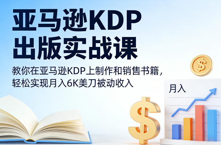 亚马逊KDP出版实战课，教你在亚马逊KDP上制作和销售书籍，轻松实现月入6K美刀被动收入-续财库