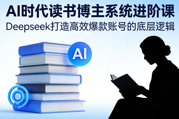 AI时代读书博主系统进阶课，Deepseek打造高效爆款账号的底层逻辑-续财库