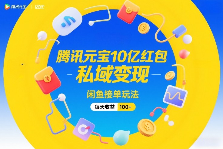 腾讯元宝10亿红包，私域变现，闲鱼接单玩法，每天收益100+-续财库