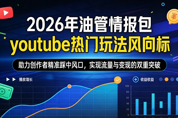2026年油管情报包，youtube热门玩法风向标，助力创作者精准踩中风口，实现流量与变现的双重突破-续财库