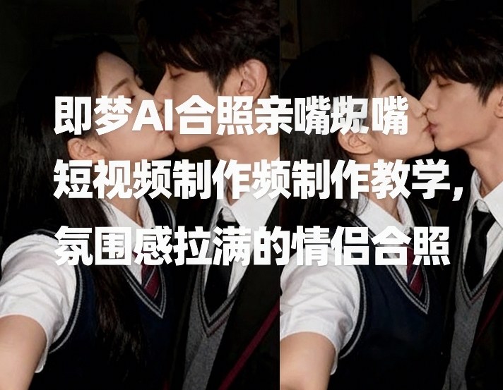即梦AI合照亲嘴短视频制作教学，氛围感拉满的情侣合照-续财库