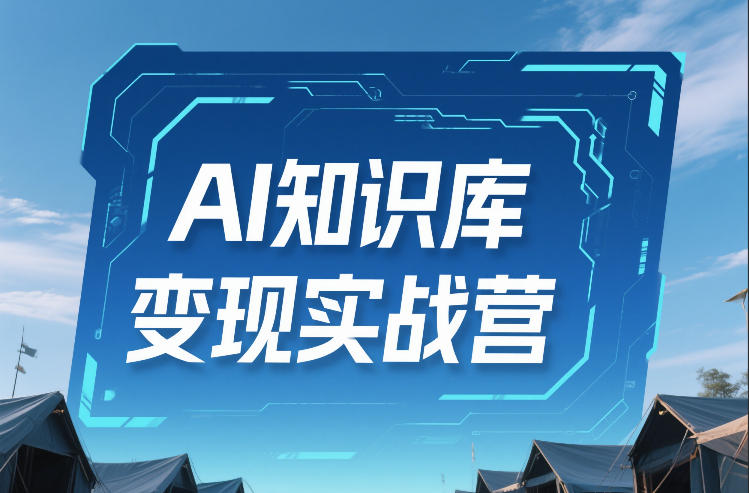 AI知识库变现实战营，不会做产品？不会变现？不会做内容？这一套，让你马上能卖+未来能做-续财库