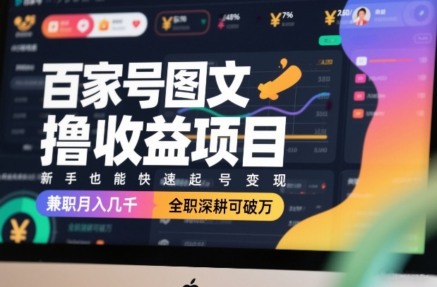 百家号图文撸收益项目，新手也能快速起号变现，兼职月入几千，全职深耕可破万-续财库