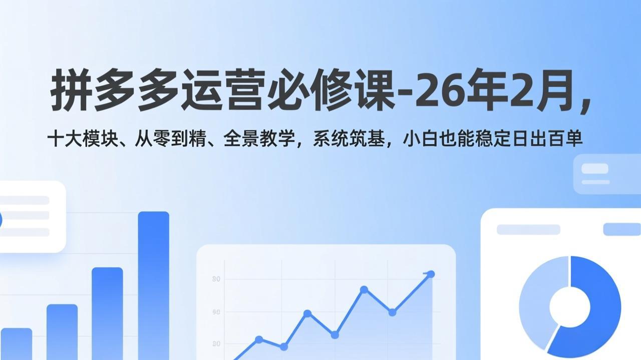 拼多多运营必修课-26年2月，十大模块、从零到精、全景教学，系统筑基，小白也能稳定日出百单-续财库