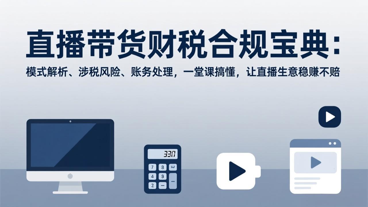 直播带货财税合规宝典：模式解析、涉税风险、账务处理，一堂课搞懂，让直播生意稳赚不赔-续财库