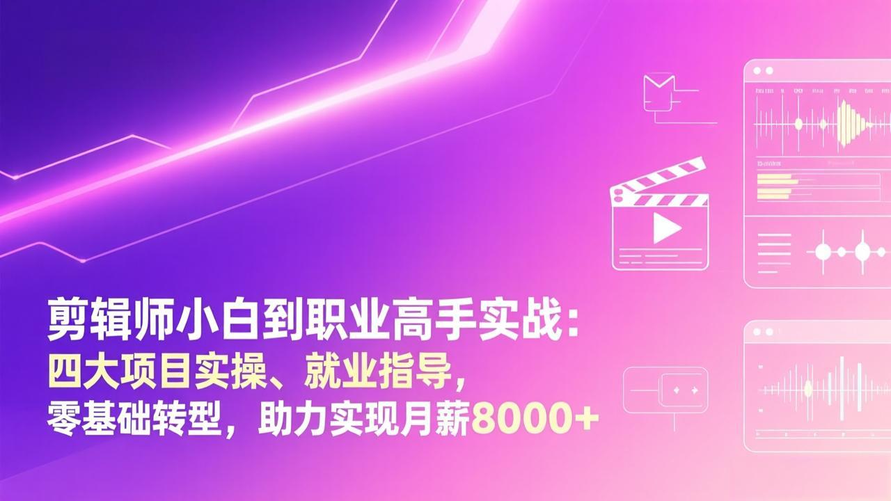 剪辑师小白到职业高手实战：四大项目实操、就业指导，零基础转型，助力实现月薪8000+-续财库