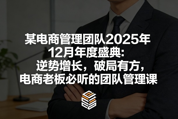 某电商管理团队2025年12月年度盛典：逆势增长，破局有方，电商老板必听的团队管理课-续财库