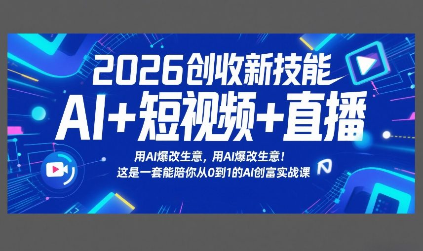 2026创收新技能AI+短视频+直播，用AI爆改生意，这是一套能陪你从0到1的AI创富实战课-续财库