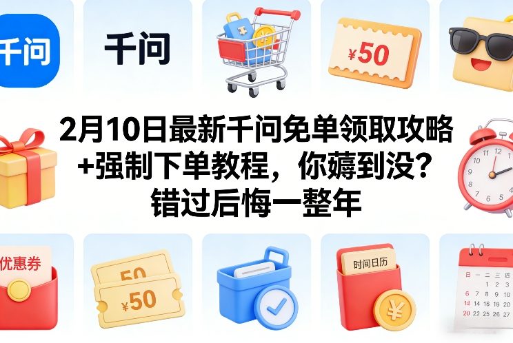 2月10日最新千问免单领取攻略+强制下单教程，你薅到没？错过后悔一整年-续财库