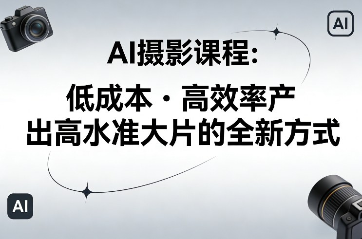 AI摄影课程，低成本高效率产出高水准大片的全新方式-续财库
