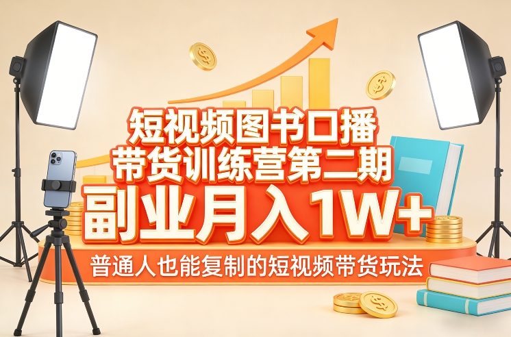 短视频图书口播带货训练营第二期，副业月入1W＋，普通人也能复制的短视频带货玩法-续财库