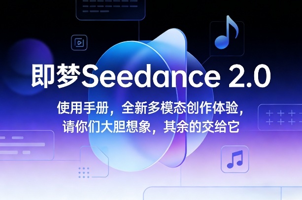 即梦Seedance 2.0使用手册，全新多模态创作体验，请你们大胆想象，其余的交给它-续财库