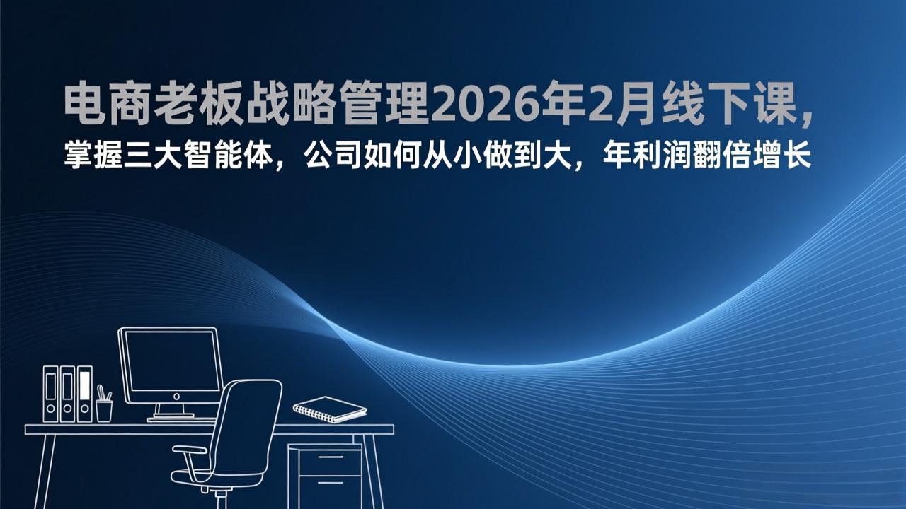 电商老板战略管理2026年2月线下课，掌握三大智能体，公司如何从小做到大，年利润翻倍增长-续财库
